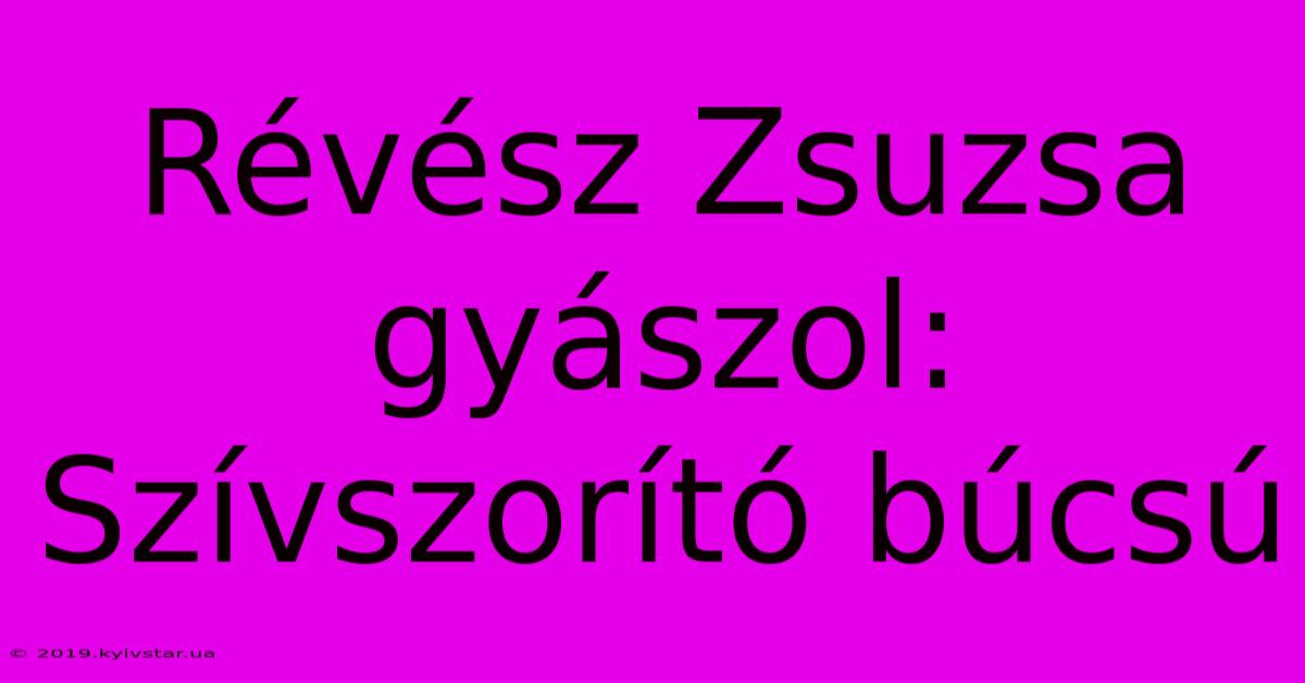 Révész Zsuzsa Gyászol: Szívszorító Búcsú 