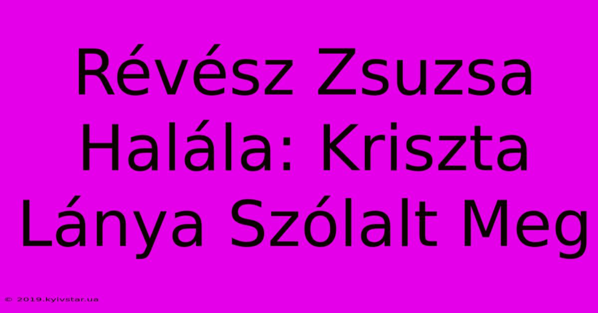 Révész Zsuzsa Halála: Kriszta Lánya Szólalt Meg