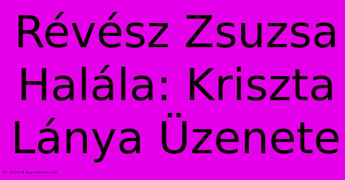 Révész Zsuzsa Halála: Kriszta Lánya Üzenete