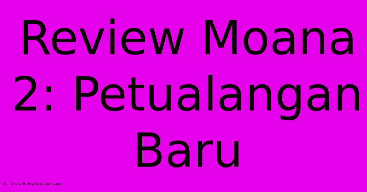 Review Moana 2: Petualangan Baru