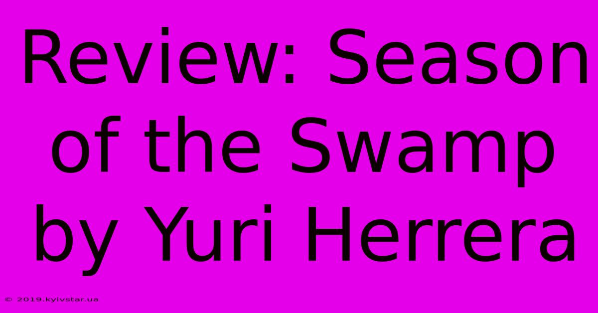 Review: Season Of The Swamp By Yuri Herrera