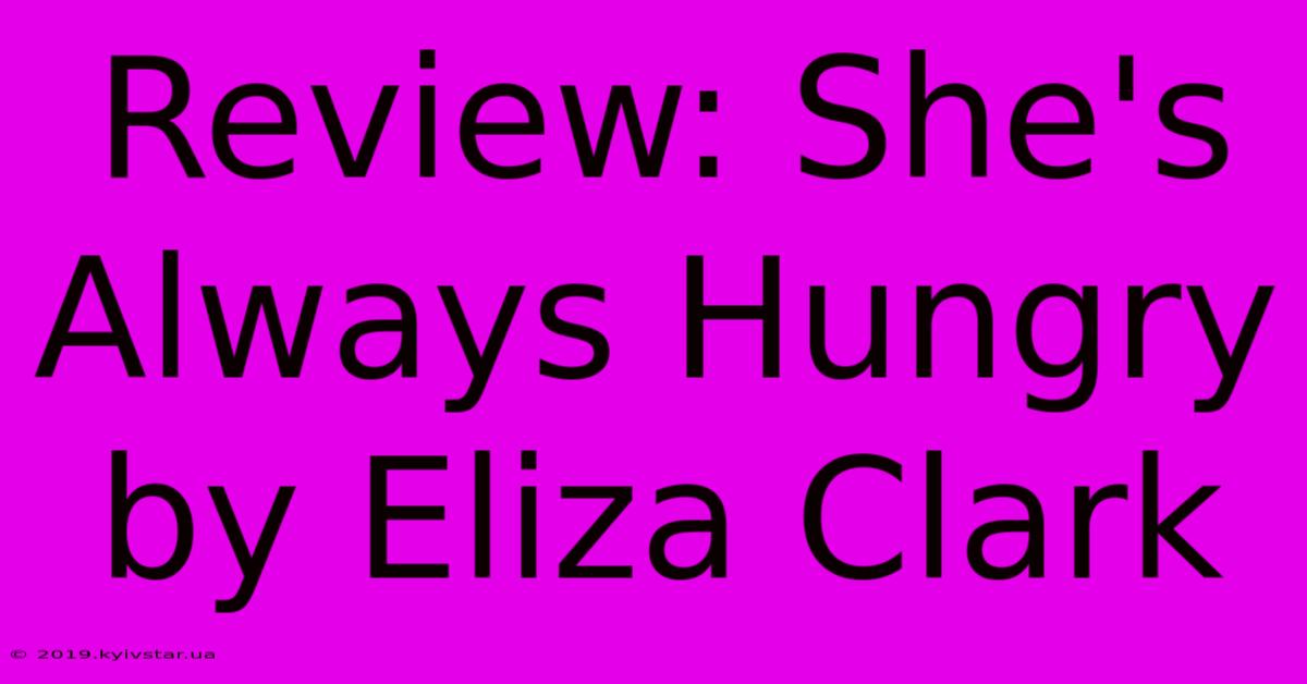 Review: She's Always Hungry By Eliza Clark 