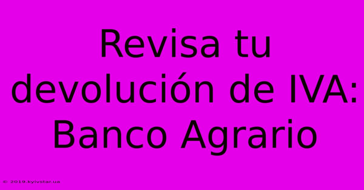 Revisa Tu Devolución De IVA: Banco Agrario