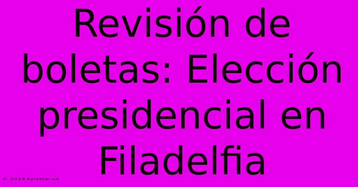 Revisión De Boletas: Elección Presidencial En Filadelfia