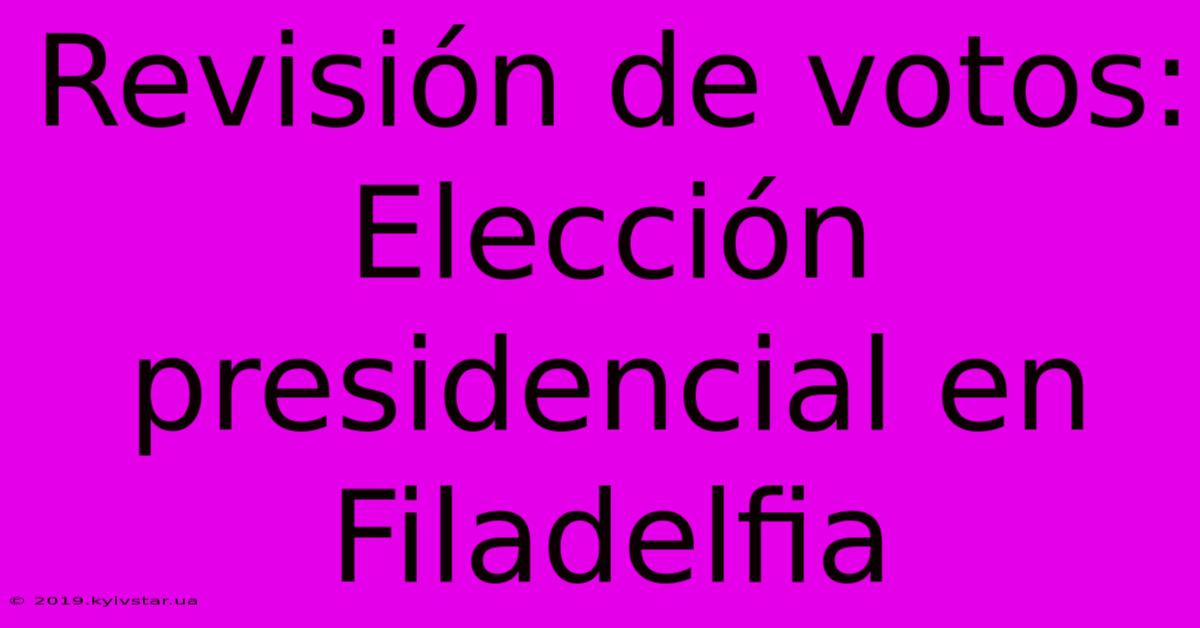 Revisión De Votos: Elección Presidencial En Filadelfia