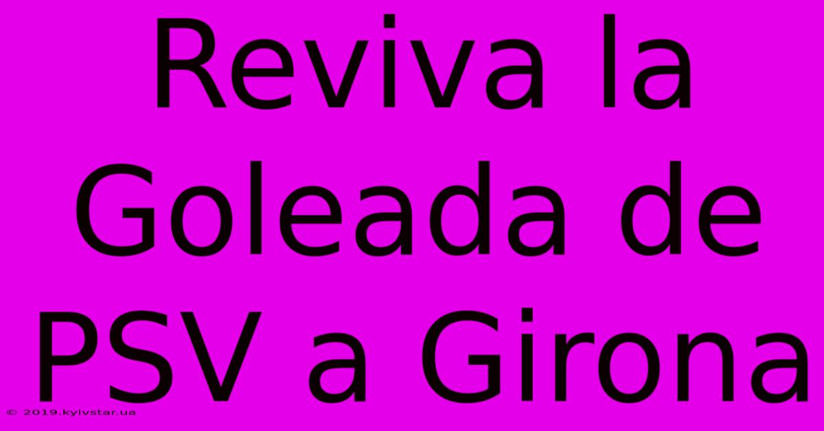 Reviva La Goleada De PSV A Girona