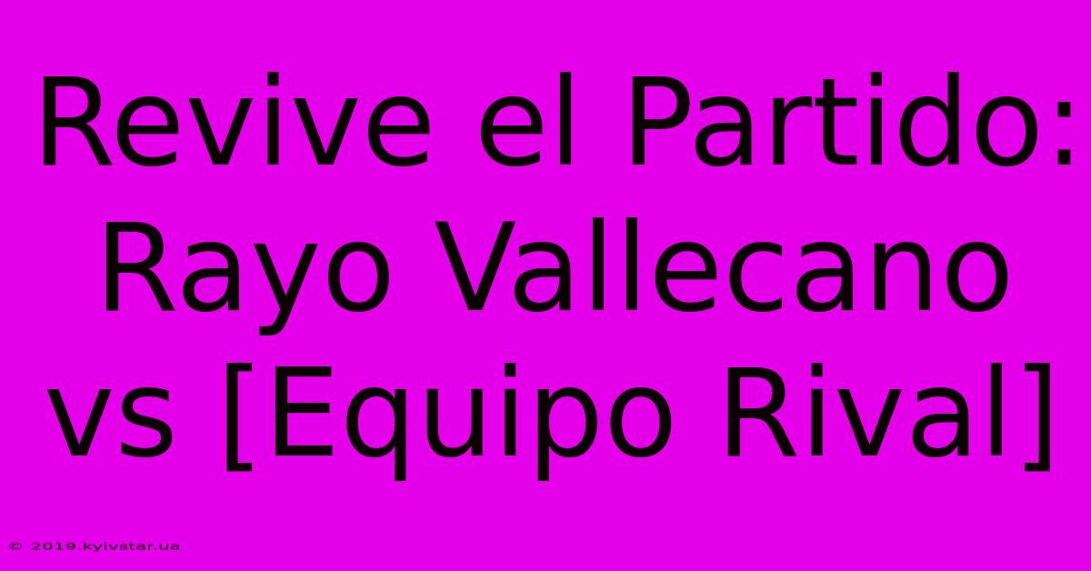 Revive El Partido: Rayo Vallecano Vs [Equipo Rival]