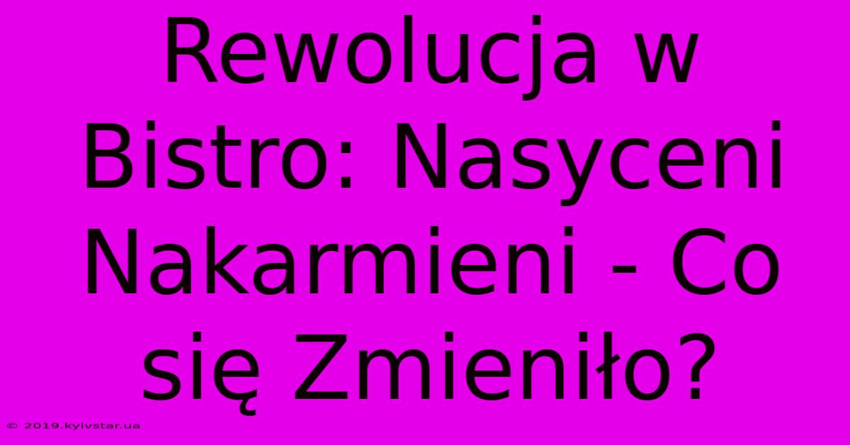 Rewolucja W Bistro: Nasyceni Nakarmieni - Co Się Zmieniło?