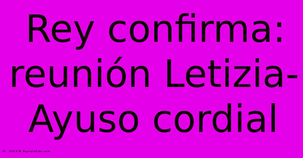 Rey Confirma: Reunión Letizia-Ayuso Cordial