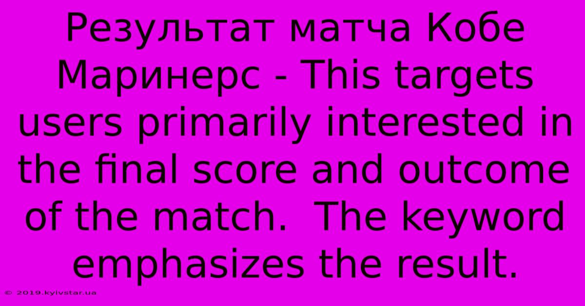 Результат Матча Кобе Маринерс - This Targets Users Primarily Interested In The Final Score And Outcome Of The Match.  The Keyword Emphasizes The Result.