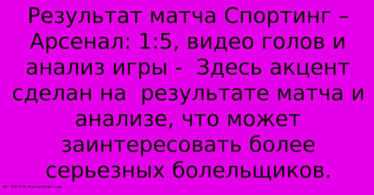 Результат Матча Спортинг – Арсенал: 1:5, Видео Голов И Анализ Игры -  Здесь Акцент Сделан На  Результате Матча И Анализе, Что Может Заинтересовать Более Серьезных Болельщиков.