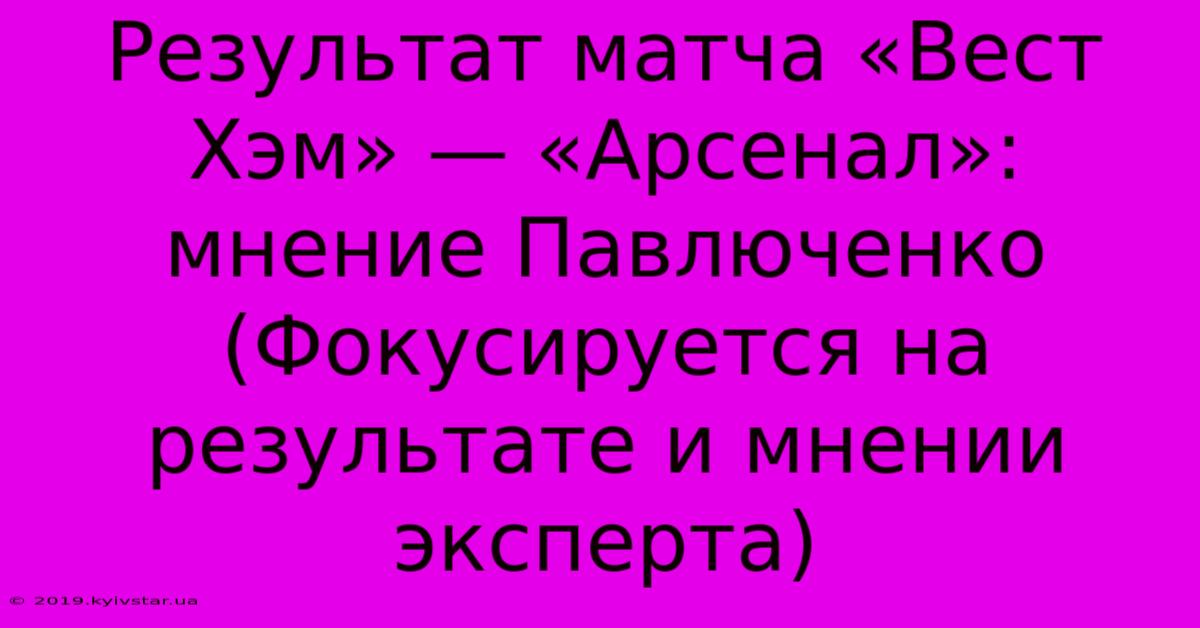 Результат Матча «Вест Хэм» — «Арсенал»: Мнение Павлюченко (Фокусируется На Результате И Мнении Эксперта)