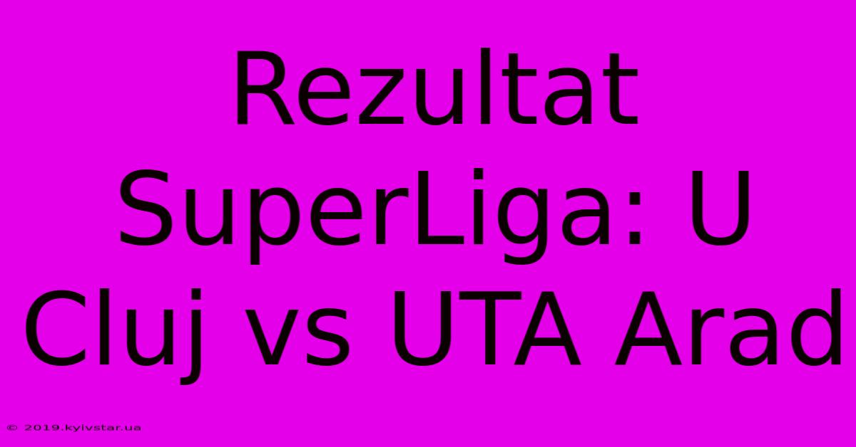 Rezultat SuperLiga: U Cluj Vs UTA Arad