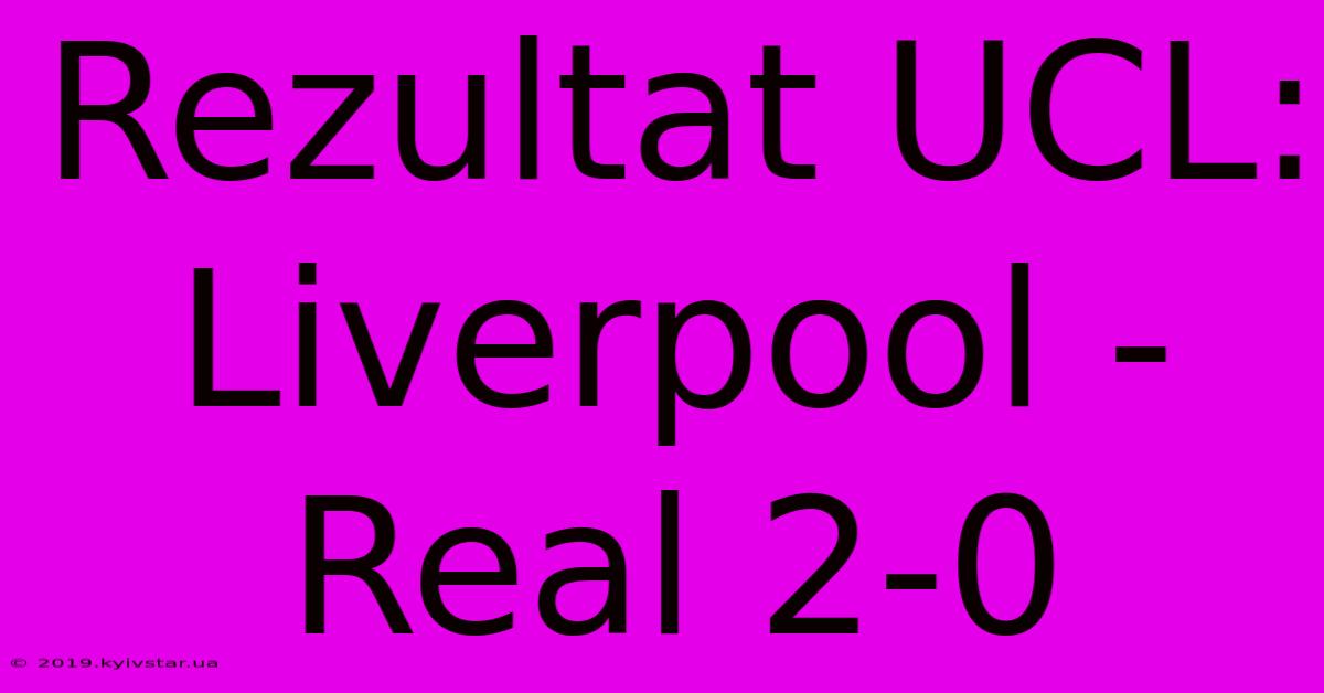 Rezultat UCL: Liverpool - Real 2-0