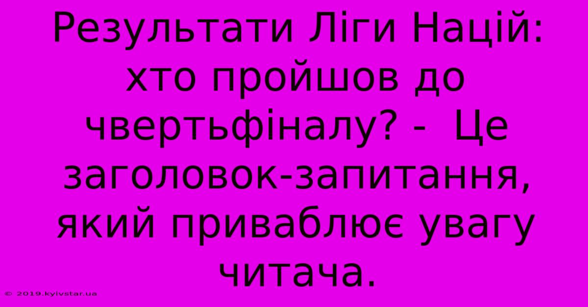 Результати Ліги Націй: Хто Пройшов До Чвертьфіналу? -  Це Заголовок-запитання, Який Приваблює Увагу Читача.