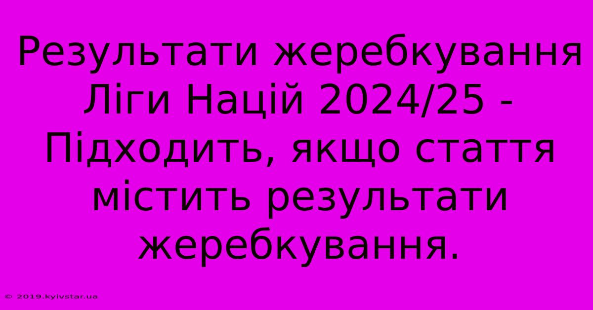 Результати Жеребкування Ліги Націй 2024/25 -  Підходить, Якщо Стаття Містить Результати Жеребкування.