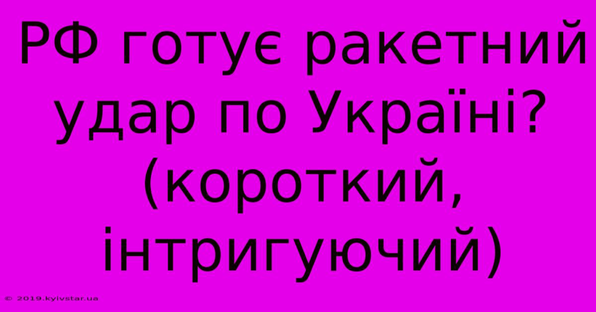 РФ Готує Ракетний Удар По Україні?  (короткий, Інтригуючий)