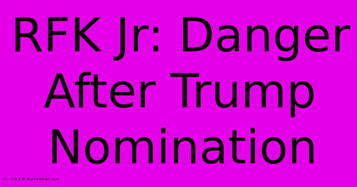 RFK Jr: Danger After Trump Nomination