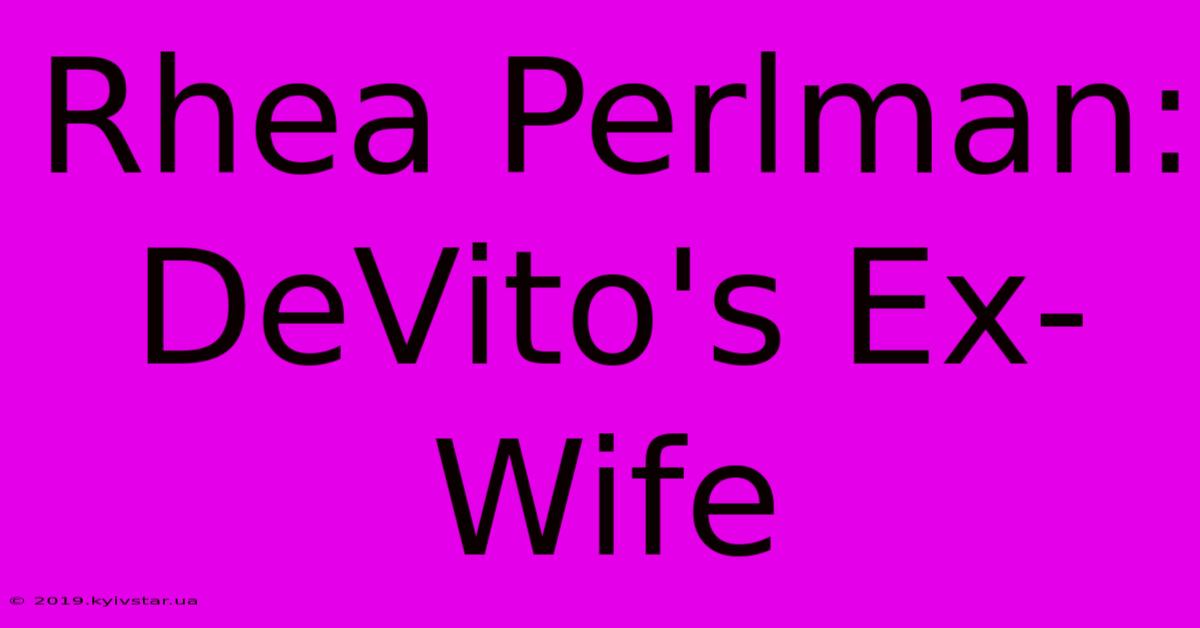 Rhea Perlman: DeVito's Ex-Wife