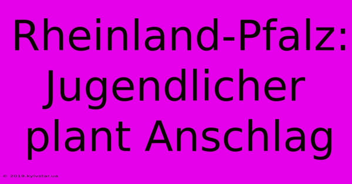 Rheinland-Pfalz: Jugendlicher Plant Anschlag