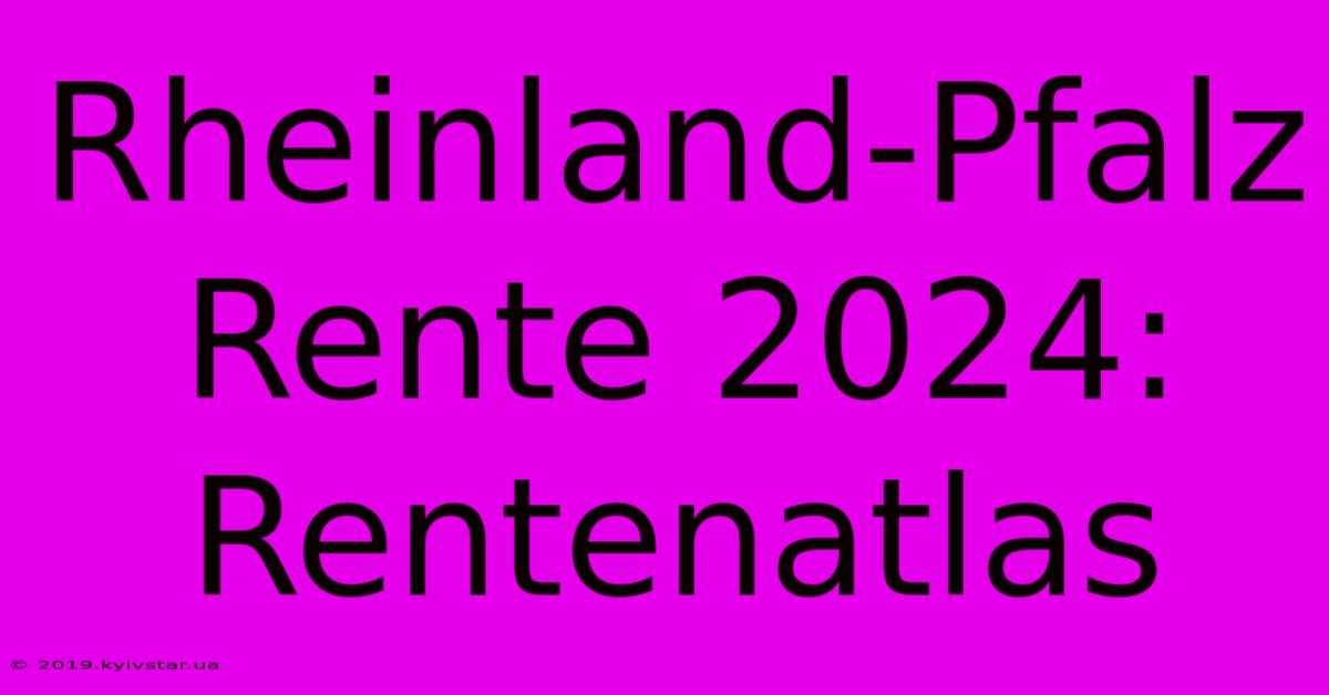 Rheinland-Pfalz Rente 2024: Rentenatlas