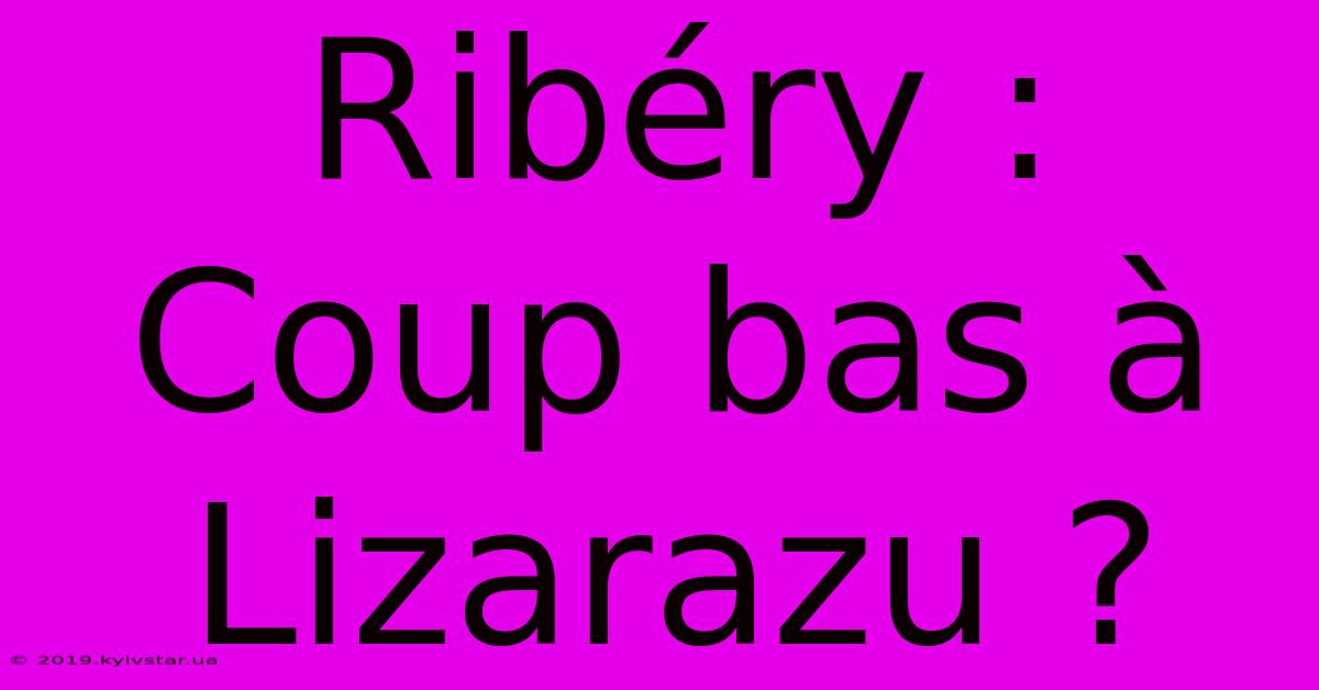 Ribéry : Coup Bas À Lizarazu ?