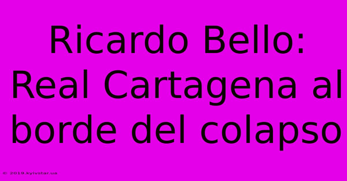 Ricardo Bello: Real Cartagena Al Borde Del Colapso