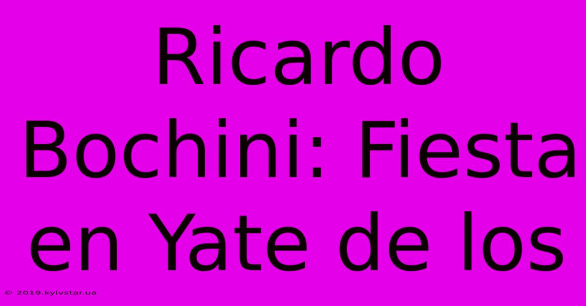 Ricardo Bochini: Fiesta En Yate De Los 