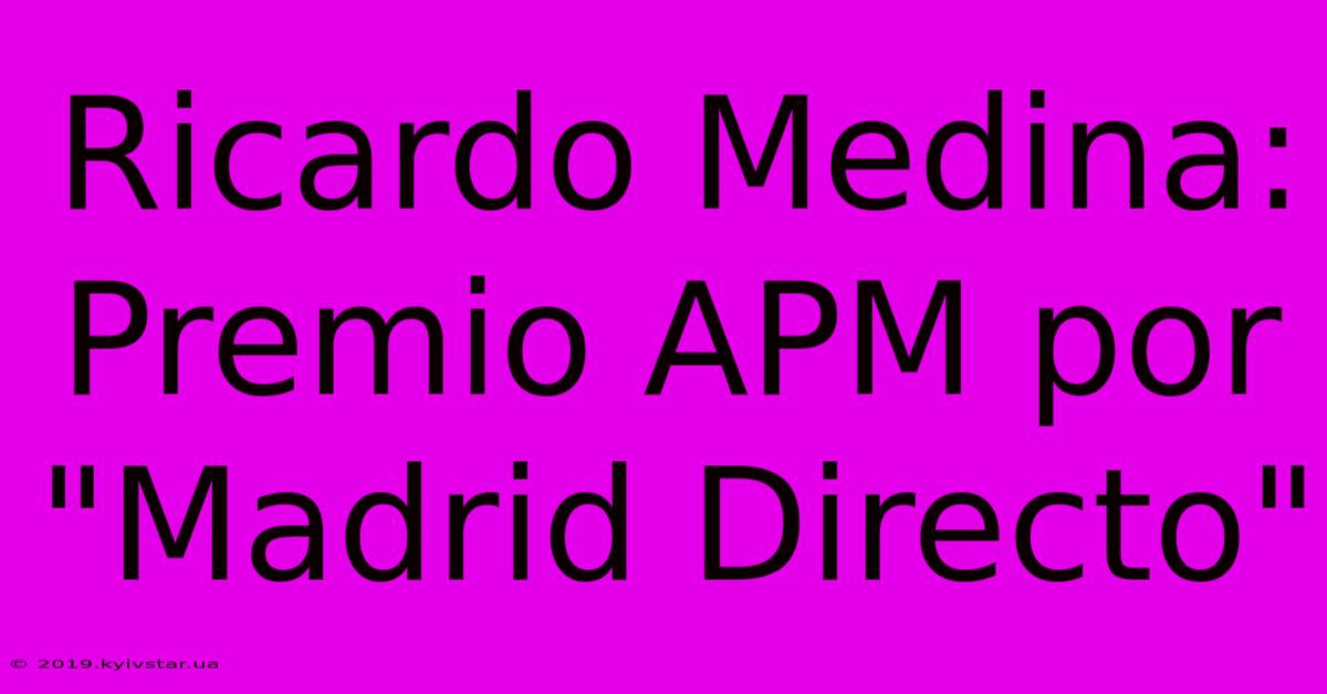 Ricardo Medina: Premio APM Por 