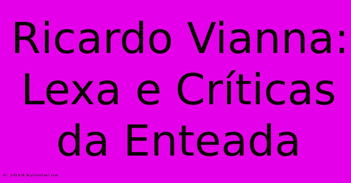 Ricardo Vianna: Lexa E Críticas Da Enteada