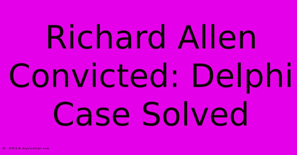 Richard Allen Convicted: Delphi Case Solved