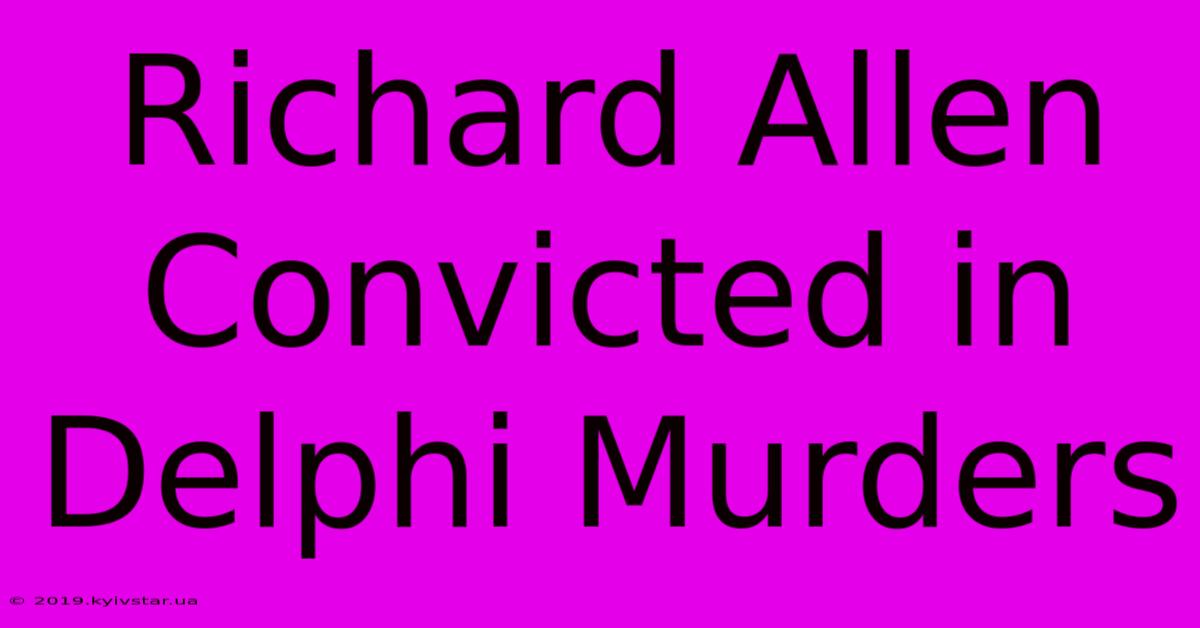 Richard Allen Convicted In Delphi Murders 