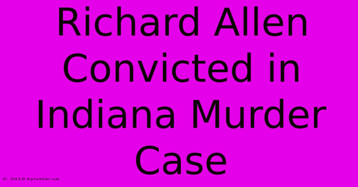 Richard Allen Convicted In Indiana Murder Case