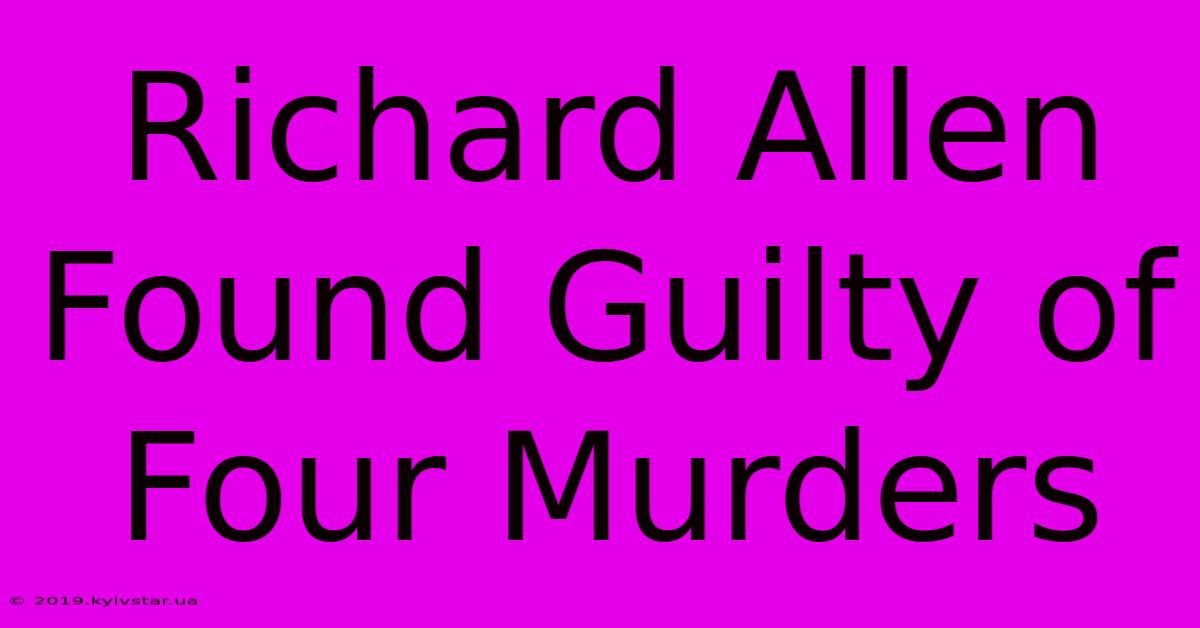 Richard Allen Found Guilty Of Four Murders