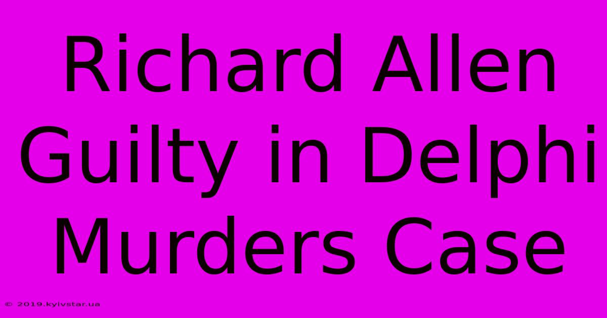 Richard Allen Guilty In Delphi Murders Case