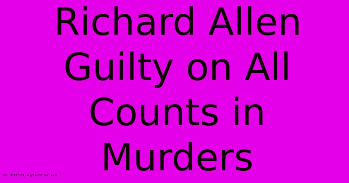 Richard Allen Guilty On All Counts In Murders