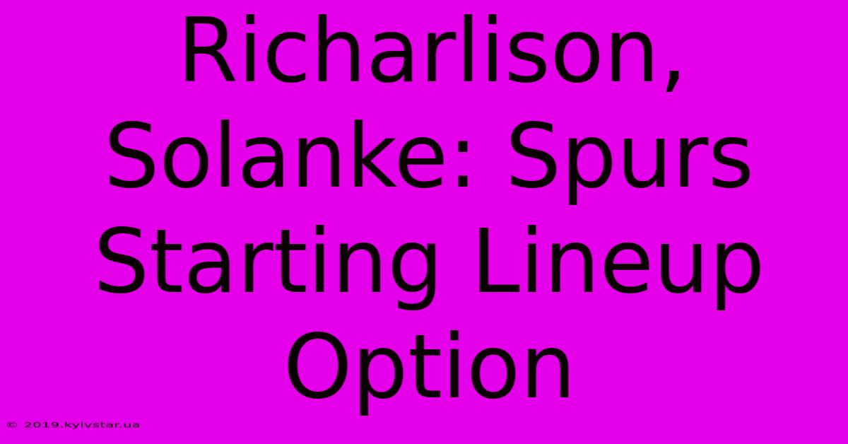 Richarlison, Solanke: Spurs Starting Lineup Option 