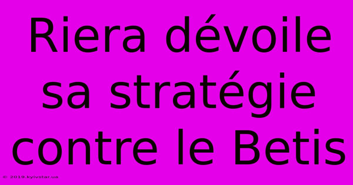Riera Dévoile Sa Stratégie Contre Le Betis