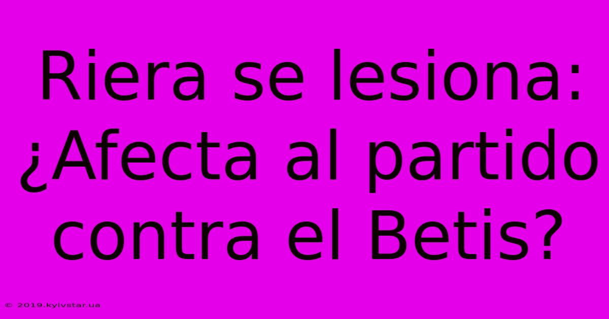 Riera Se Lesiona: ¿Afecta Al Partido Contra El Betis?