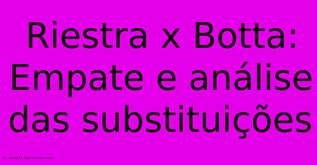 Riestra X Botta: Empate E Análise Das Substituições