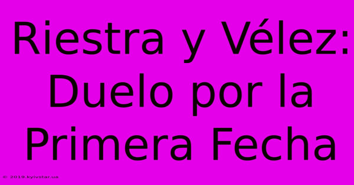 Riestra Y Vélez: Duelo Por La Primera Fecha