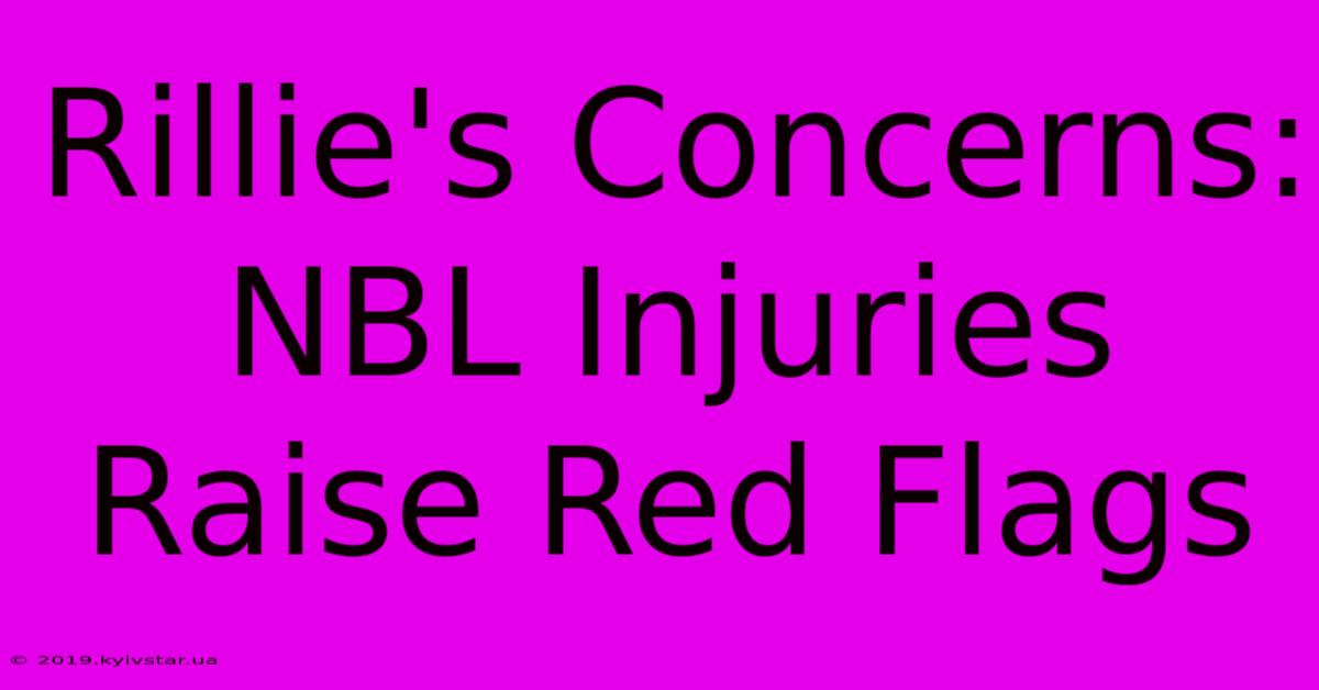 Rillie's Concerns: NBL Injuries Raise Red Flags 