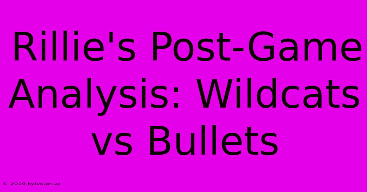 Rillie's Post-Game Analysis: Wildcats Vs Bullets