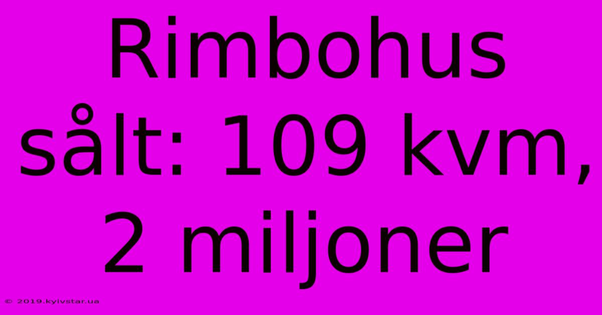 Rimbohus Sålt: 109 Kvm, 2 Miljoner