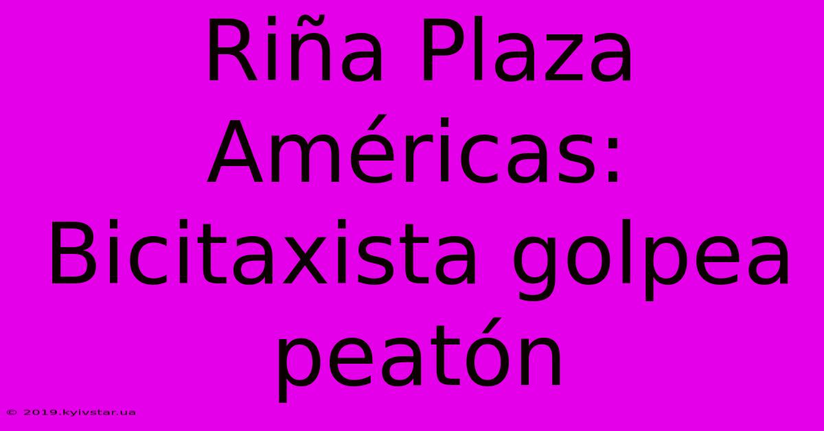 Riña Plaza Américas: Bicitaxista Golpea Peatón