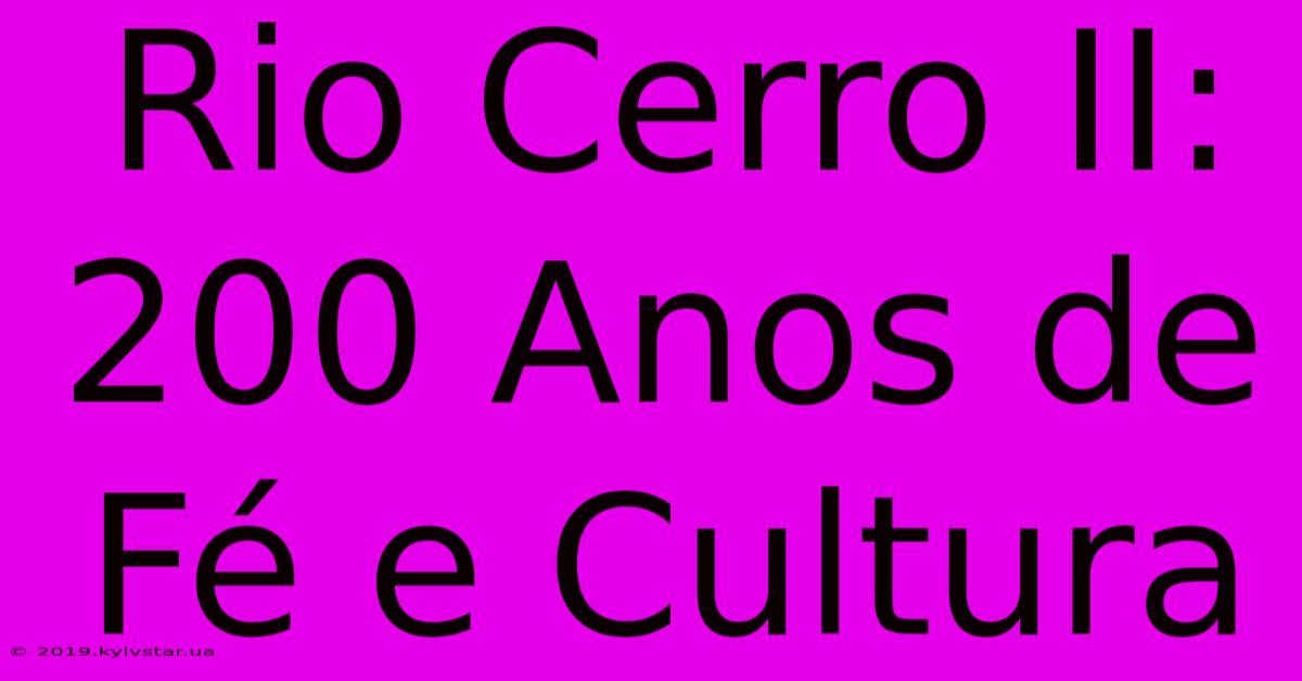 Rio Cerro II: 200 Anos De Fé E Cultura