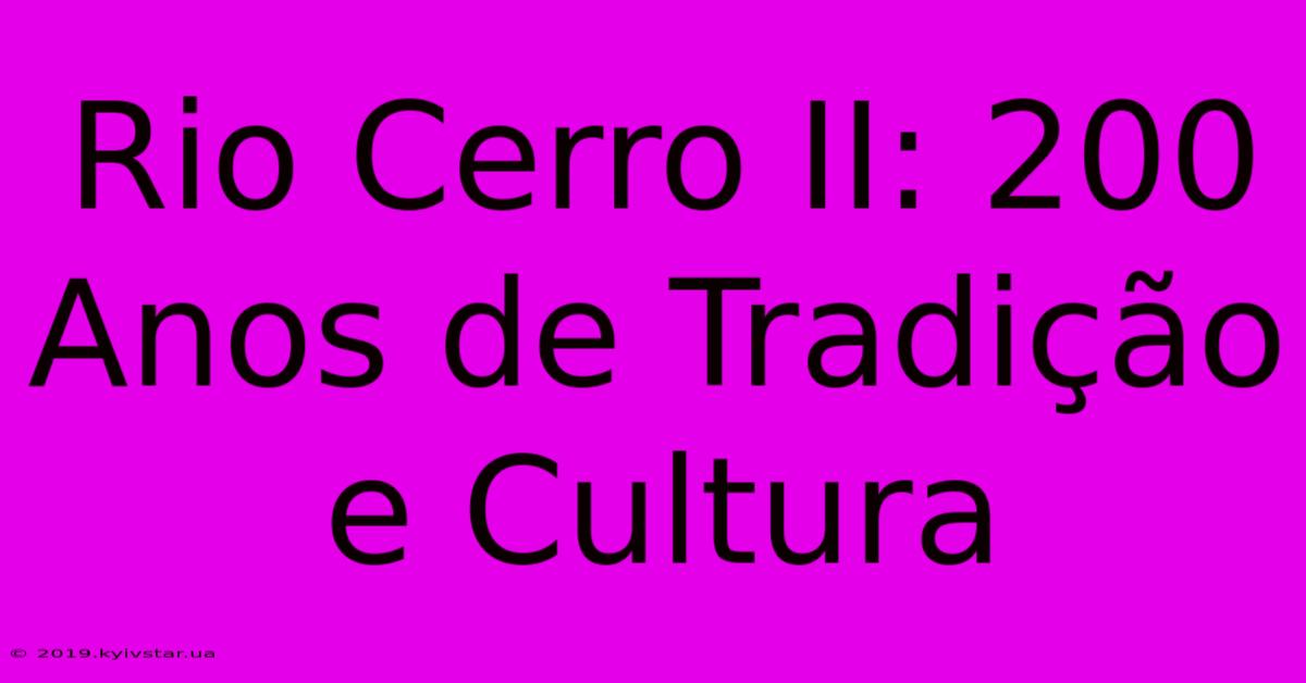 Rio Cerro II: 200 Anos De Tradição E Cultura 