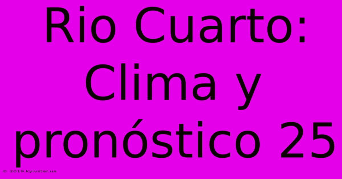 Rio Cuarto: Clima Y Pronóstico 25