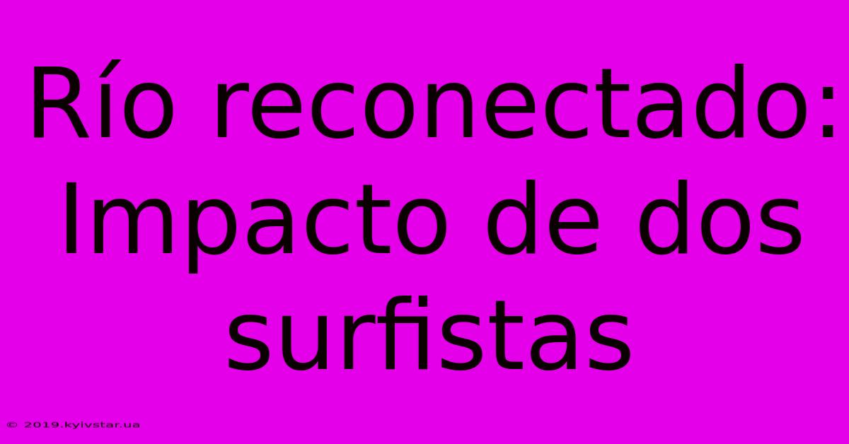 Río Reconectado: Impacto De Dos Surfistas