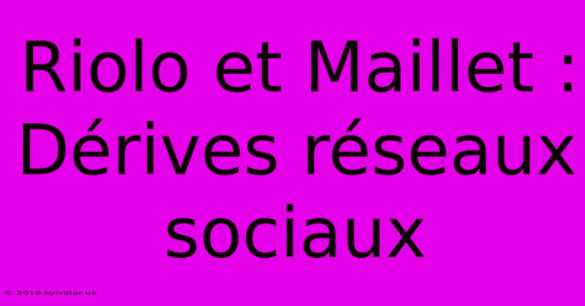 Riolo Et Maillet : Dérives Réseaux Sociaux